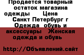 Продается товарный остаток магазина одежды.   › Цена ­ 1 000 - Санкт-Петербург г. Одежда, обувь и аксессуары » Женская одежда и обувь   